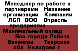 Менеджер по работе с партнерами › Название организации ­ Компания ЛСП, ООО › Отрасль предприятия ­ Event › Минимальный оклад ­ 90 000 - Все города Работа » Вакансии   . Тверская обл.,Нелидово г.